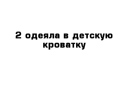 2 одеяла в детскую кроватку